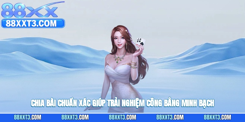 Chia bài chuẩn xác giúp trải nghiệm công bằng minh bạch