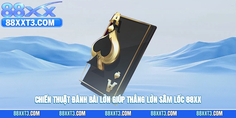 Chiến thuật đánh bài lớn giúp thắng lớn sâm lốc 88XX